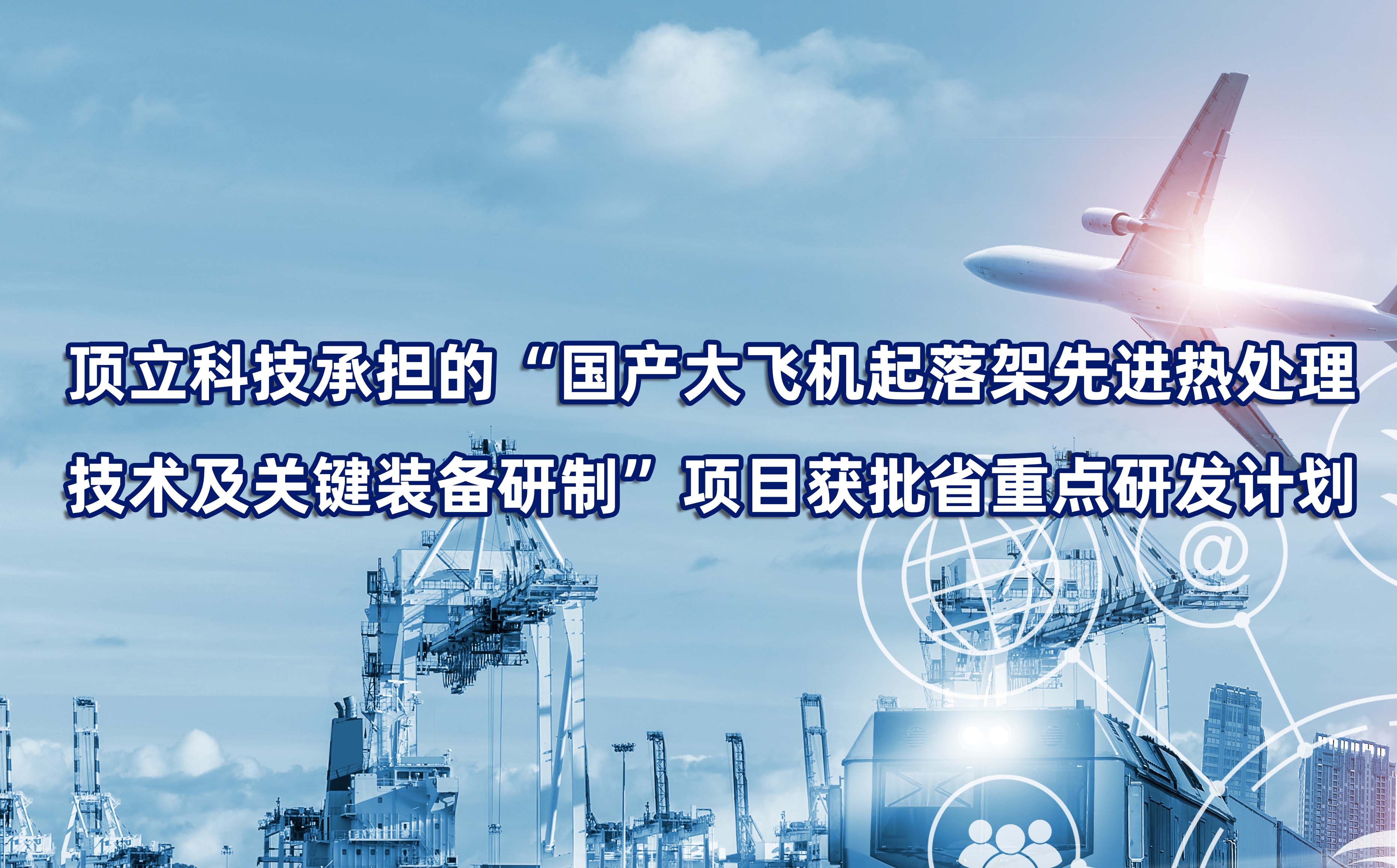 頂立科技承擔(dān)的“國產(chǎn)大飛機(jī)起落架先進(jìn)熱處理技術(shù)及關(guān)鍵裝備研制”項(xiàng)目獲批省重點(diǎn)研發(fā)計劃